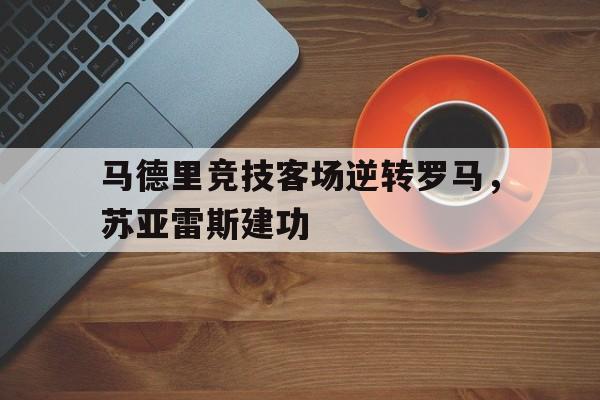 开元棋牌-厉害!苏亚雷斯在马竞联赛场均088球 队史第三