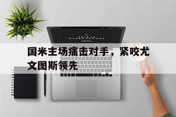 开元棋牌中文官网-国米尤文比赛直播